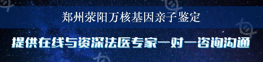 郑州荥阳万核基因亲子鉴定